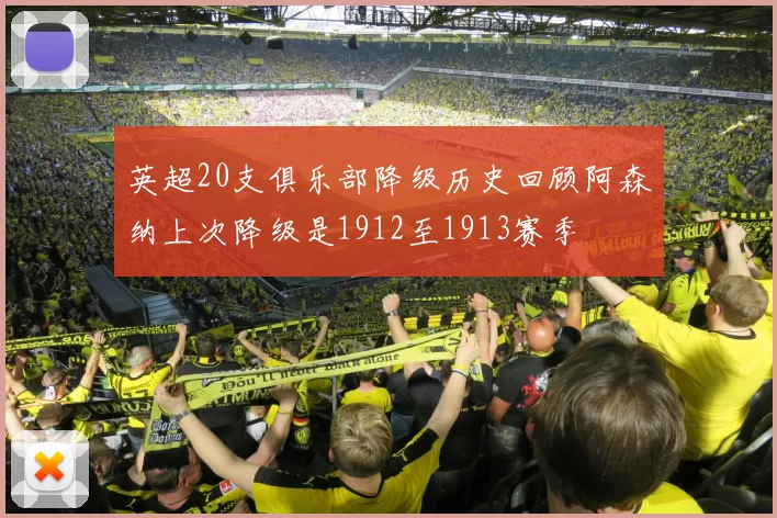 英超20支俱乐部降级历史回顾阿森纳上次降级是1912至1913赛季