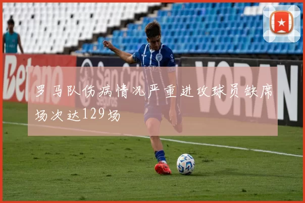 罗马队伤病情况严重进攻球员缺席场次达129场