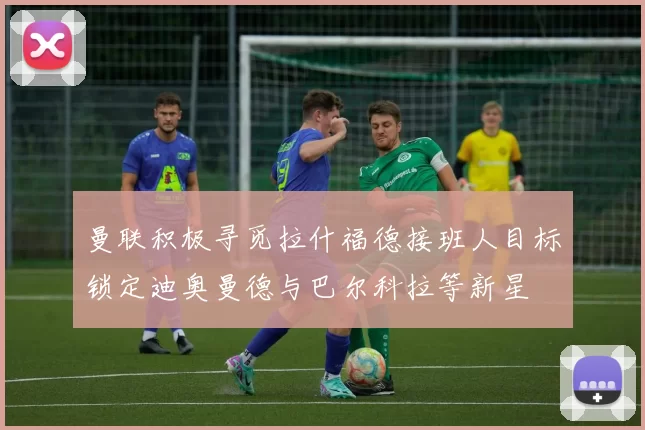 曼联积极寻觅拉什福德接班人目标锁定迪奥曼德与巴尔科拉等新星