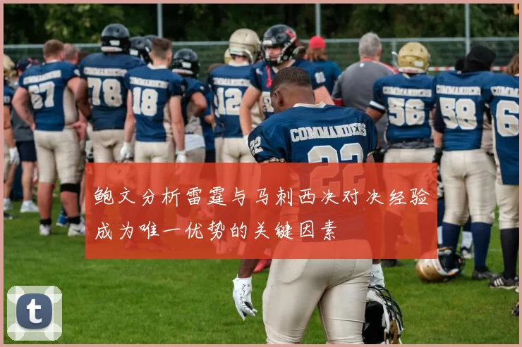 鲍文分析雷霆与马刺西决对决经验成为唯一优势的关键因素