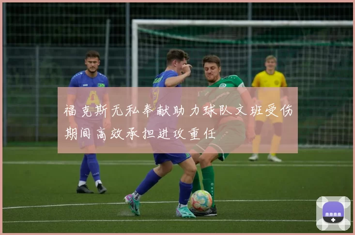 福克斯无私奉献助力球队文班受伤期间高效承担进攻重任