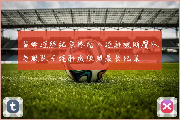黄蜂连胜纪录终结六连胜被断鹰队与狼队五连胜成联盟最长纪录