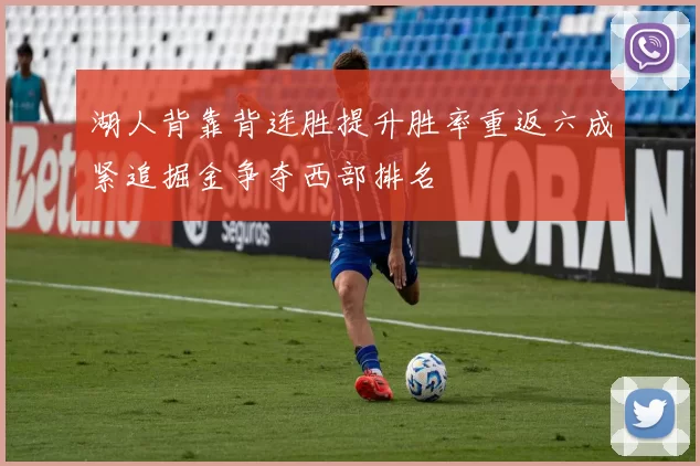 湖人背靠背连胜提升胜率重返六成紧追掘金争夺西部排名
