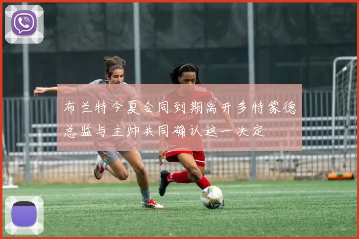 布兰特今夏合同到期离开多特蒙德总监与主帅共同确认这一决定