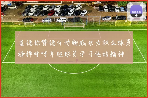 基德称赞德怀特鲍威尔为职业球员榜样呼吁年轻球员学习他的精神