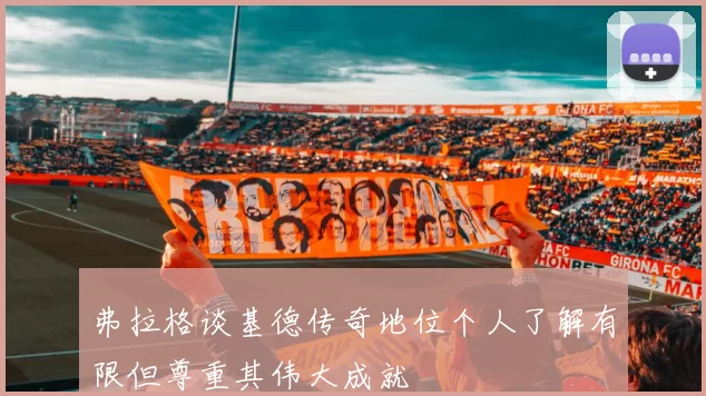 弗拉格谈基德传奇地位个人了解有限但尊重其伟大成就