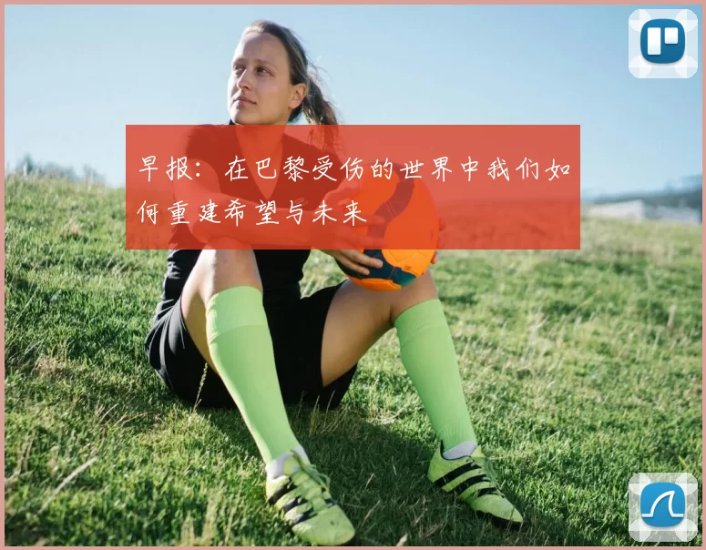 早报：在巴黎受伤的世界中我们如何重建希望与未来