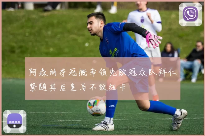 阿森纳夺冠概率领先欧冠众队拜仁紧随其后皇马不敌纽卡