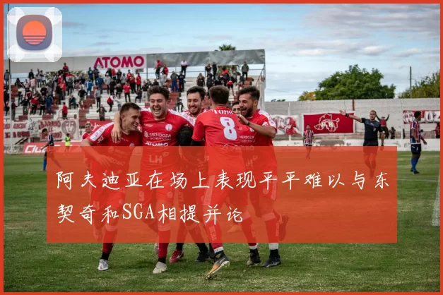 阿夫迪亚在场上表现平平难以与东契奇和SGA相提并论
